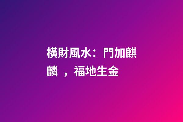 橫財風水：門加麒麟，福地生金